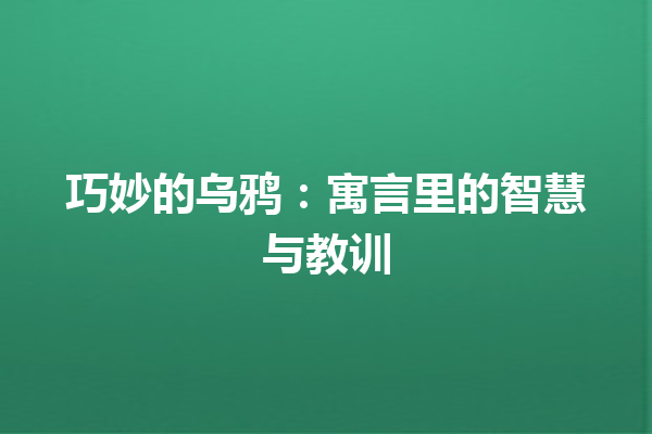 巧妙的乌鸦：寓言里的智慧与教训