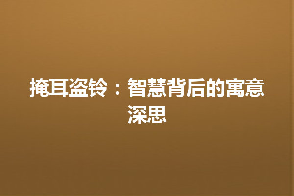 掩耳盗铃：智慧背后的寓意深思