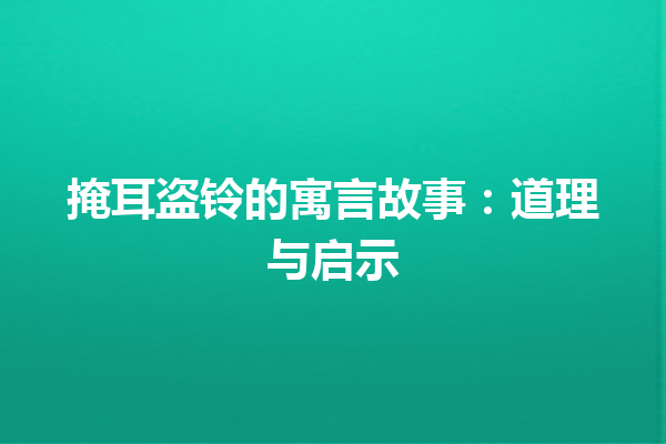 掩耳盗铃的寓言故事：道理与启示