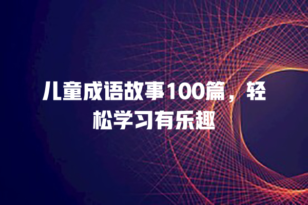 儿童成语故事100篇，轻松学习有乐趣