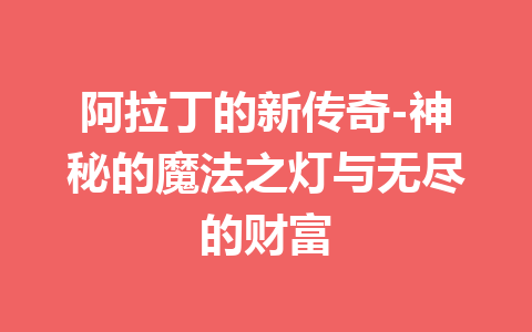 阿拉丁的新传奇-神秘的魔法之灯与无尽的财富