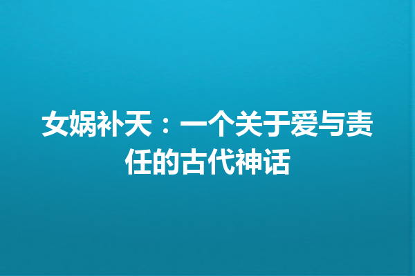 女娲补天：一个关于爱与责任的古代神话