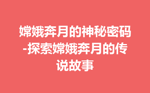 嫦娥奔月的神秘密码-探索嫦娥奔月的传说故事