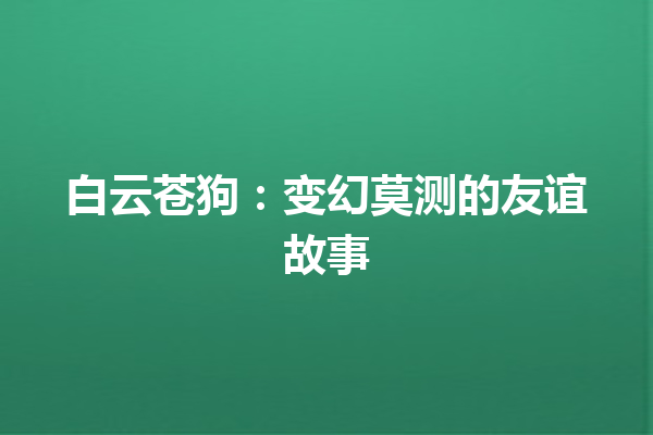 白云苍狗：变幻莫测的友谊故事