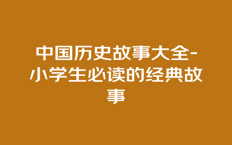 中国历史故事大全-小学生必读的经典故事