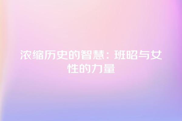 浓缩历史的智慧：班昭与女性的力量