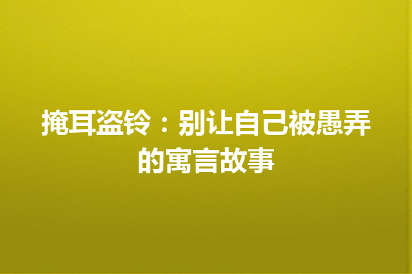 掩耳盗铃：别让自己被愚弄的寓言故事