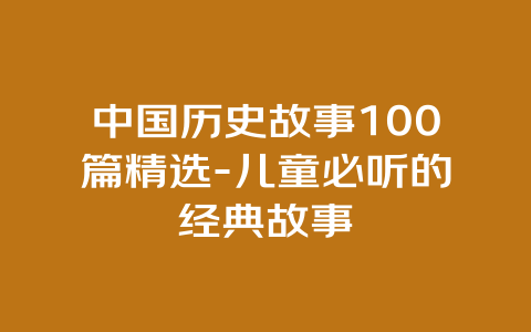 中国历史故事100篇精选-儿童必听的经典故事