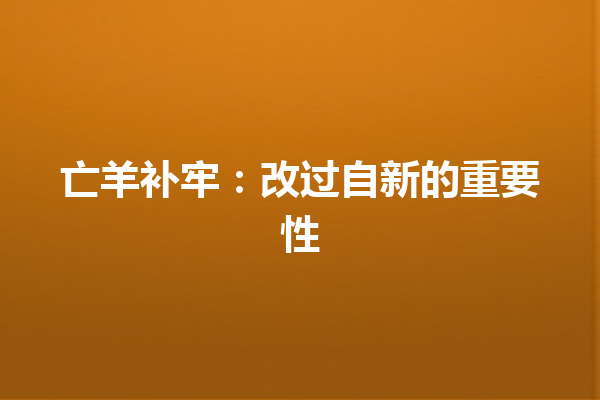 亡羊补牢：改过自新的重要性