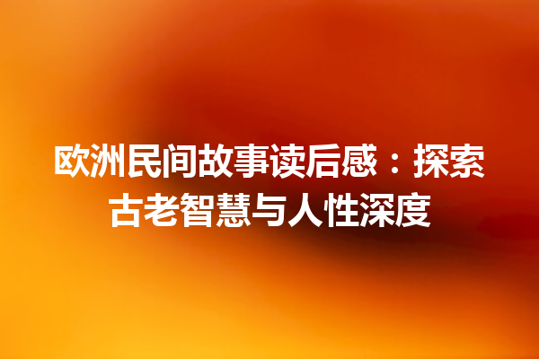 欧洲民间故事读后感：探索古老智慧与人性深度