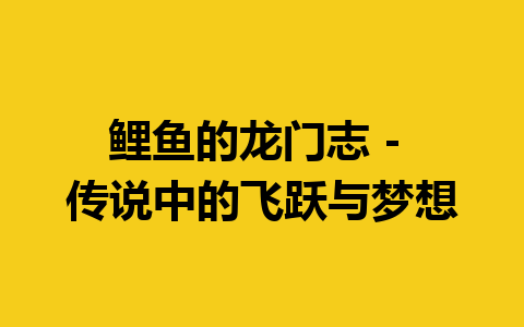 鲤鱼的龙门志 – 传说中的飞跃与梦想