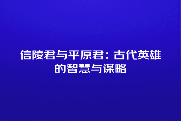 信陵君与平原君：古代英雄的智慧与谋略