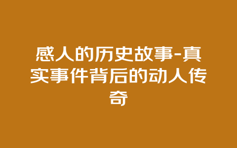 感人的历史故事-真实事件背后的动人传奇