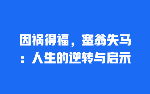 因祸得福，塞翁失马：人生的逆转与启示