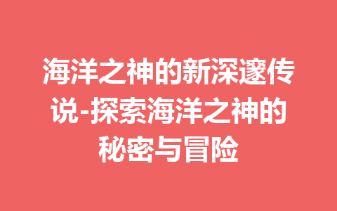 海洋之神的新深邃传说-探索海洋之神的秘密与冒险