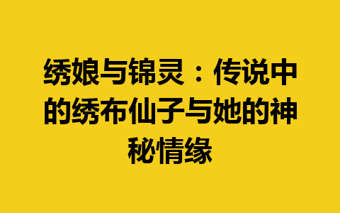 绣娘与锦灵：传说中的绣布仙子与她的神秘情缘