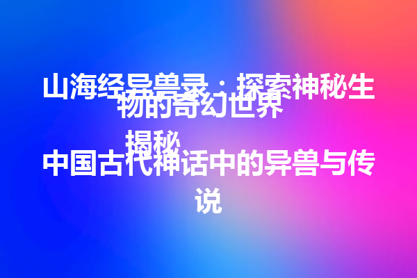 山海经异兽录：探索神秘生物的奇幻世界  
 揭秘中国古代神话中的异兽与传说