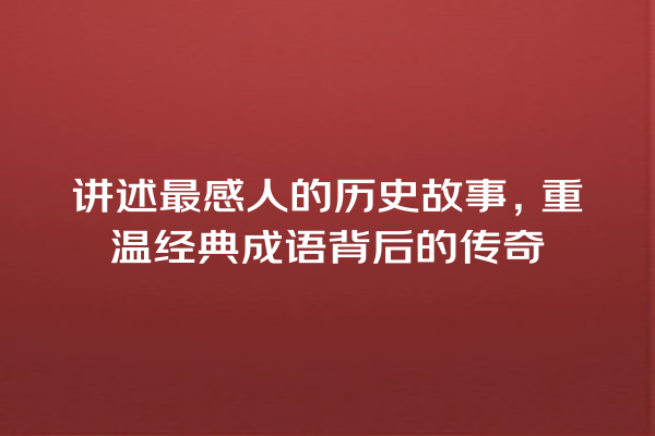 讲述最感人的历史故事，重温经典成语背后的传奇