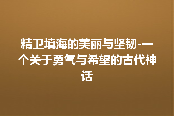 精卫填海的美丽与坚韧-一个关于勇气与希望的古代神话