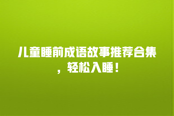 儿童睡前成语故事推荐合集，轻松入睡！