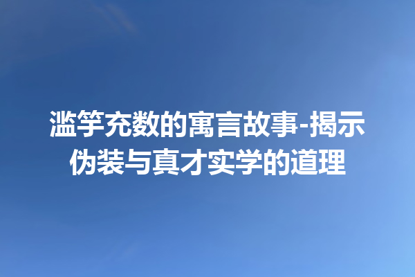 滥竽充数的寓言故事-揭示伪装与真才实学的道理