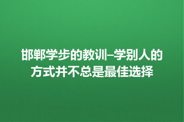 邯郸学步的教训–学别人的方式并不总是最佳选择