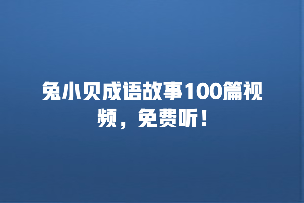 兔小贝成语故事100篇视频，免费听！