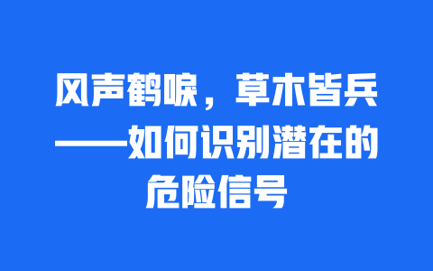 风声鹤唳，草木皆兵——如何识别潜在的危险信号