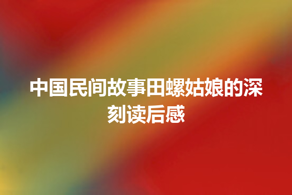 中国民间故事田螺姑娘的深刻读后感