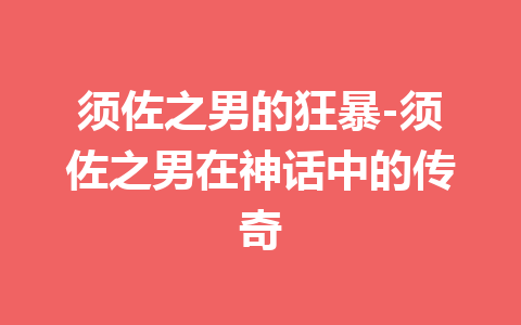 须佐之男的狂暴-须佐之男在神话中的传奇