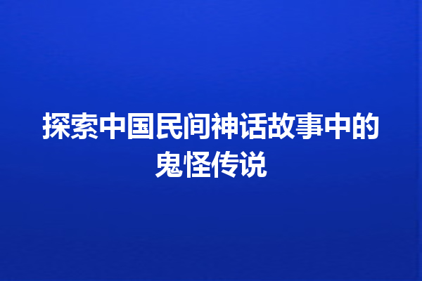 探索中国民间神话故事中的鬼怪传说