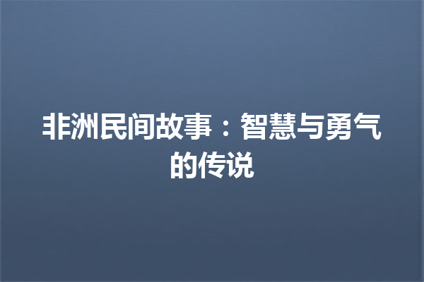 非洲民间故事：智慧与勇气的传说