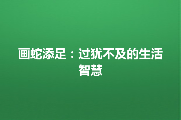 画蛇添足：过犹不及的生活智慧