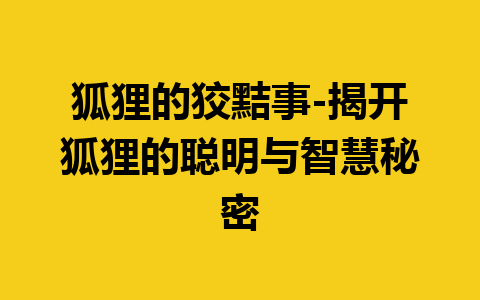 狐狸的狡黠事-揭开狐狸的聪明与智慧秘密