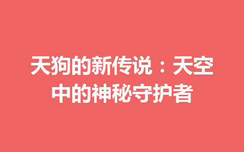 天狗的新传说：天空中的神秘守护者