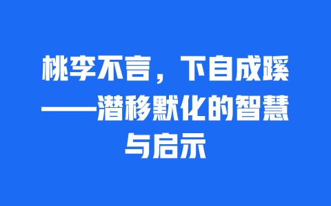 桃李不言，下自成蹊——潜移默化的智慧与启示