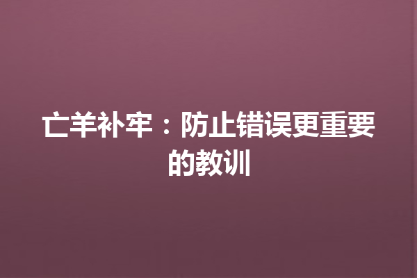 亡羊补牢：防止错误更重要的教训