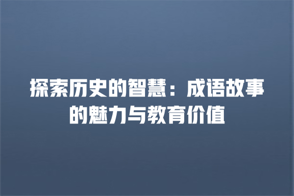 探索历史的智慧：成语故事的魅力与教育价值