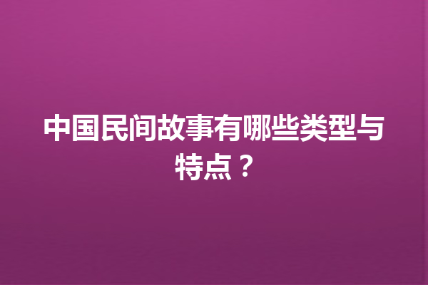 中国民间故事有哪些类型与特点？