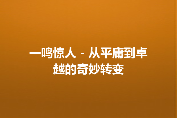 一鸣惊人 – 从平庸到卓越的奇妙转变