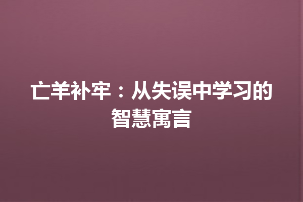 亡羊补牢：从失误中学习的智慧寓言