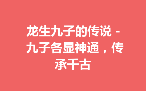 龙生九子的传说 – 九子各显神通，传承千古