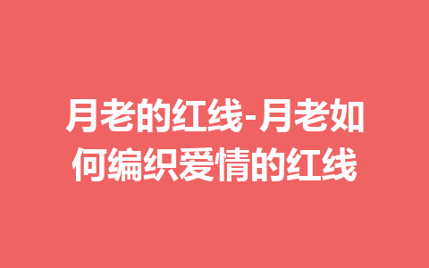 月老的红线-月老如何编织爱情的红线