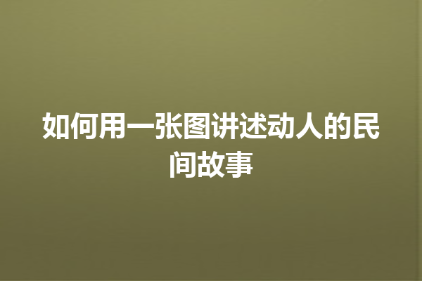 如何用一张图讲述动人的民间故事