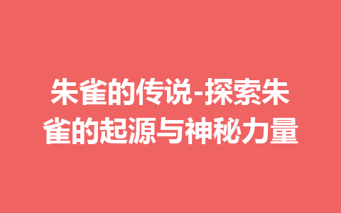 朱雀的传说-探索朱雀的起源与神秘力量