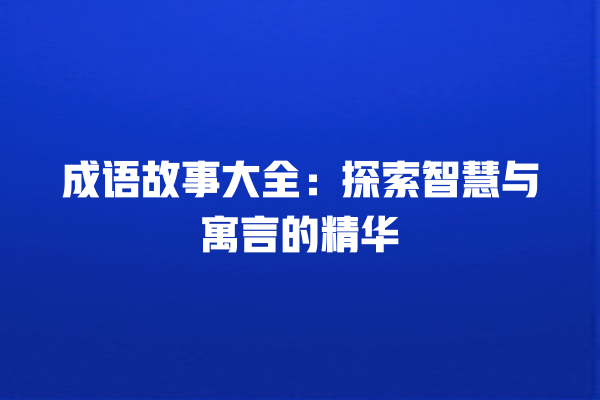 成语故事大全：探索智慧与寓言的精华