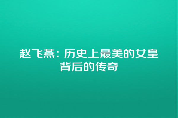 赵飞燕：历史上最美的女皇背后的传奇