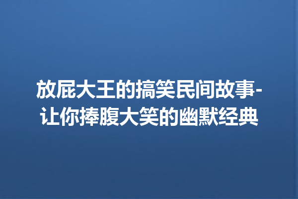 放屁大王的搞笑民间故事-让你捧腹大笑的幽默经典