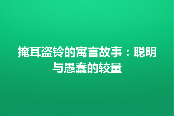 掩耳盗铃的寓言故事：聪明与愚蠢的较量