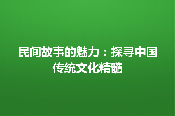 民间故事的魅力：探寻中国传统文化精髓